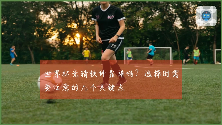 世界杯竞猜软件靠谱吗？选择时需要注意的几个关键点