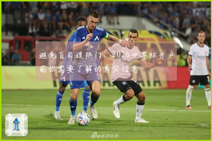 避免盲目追热门，2026世界杯开户前你需要了解的真实信息