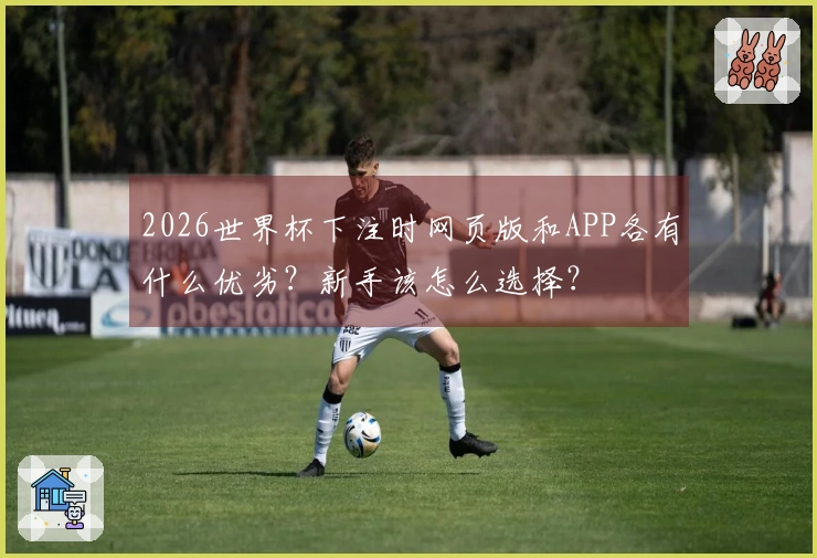 2026世界杯下注时网页版和APP各有什么优劣？新手该怎么选择？