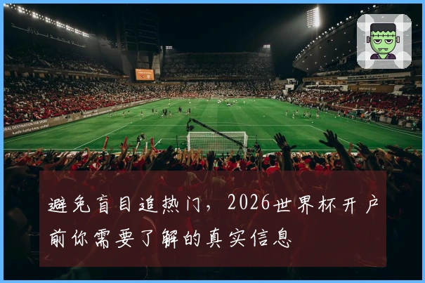 避免盲目追热门，2026世界杯开户前你需要了解的真实信息